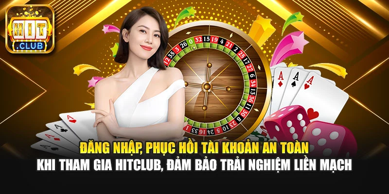 Đăng nhập, phục hồi tài khoản an toàn khi tham gia Hitclub, đảm bảo trải nghiệm liền mạch
