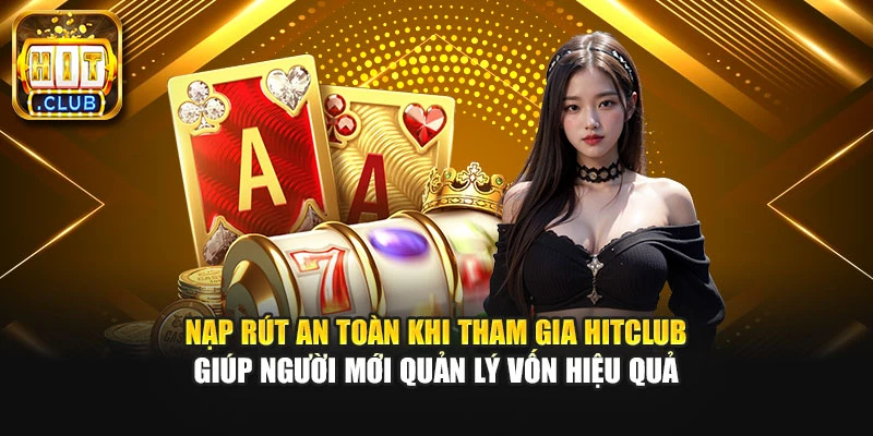 Nạp rút an toàn khi tham gia Hitclub giúp người mới quản lý vốn hiệu quả